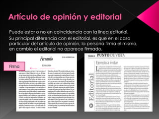 Puede estar o no en coincidencia con la línea editorial. 
Su principal diferencia con el editorial, es que en el caso 
particular del artículo de opinión, la persona firma el mismo, 
en cambio el editorial no aparece firmado. 
 