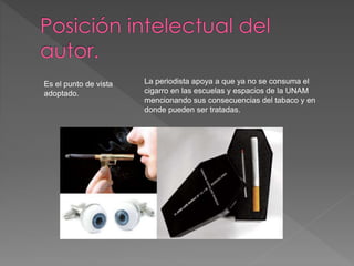 Es el punto de vista 
adoptado. 
La periodista apoya a que ya no se consuma el 
cigarro en las escuelas y espacios de la UNAM 
mencionando sus consecuencias del tabaco y en 
donde pueden ser tratadas. 
 