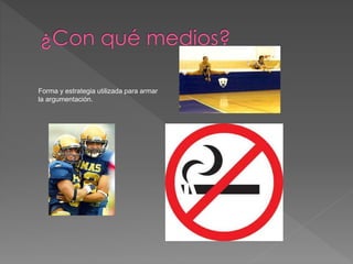 Forma y estrategia utilizada para armar 
la argumentación. 
 
