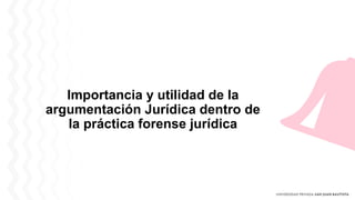 Importancia y utilidad de la
argumentación Jurídica dentro de
la práctica forense jurídica
 