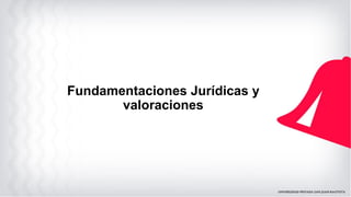 Fundamentaciones Jurídicas y
valoraciones
 