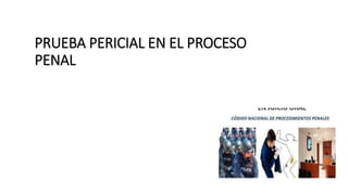 PRUEBA PERICIAL EN EL PROCESO
PENAL
 