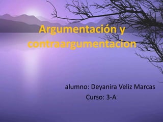 Argumentación y contraargumentacion alumno: Deyanira Veliz Marcas Curso: 3-A 