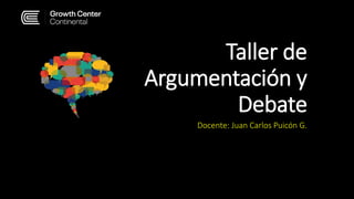 Taller de
Argumentación y
Debate
Docente: Juan Carlos Puicón G.
 