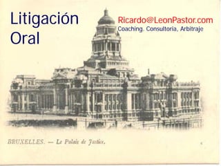 Litigación
Oral

Ricardo@LeonPastor.com
Coaching. Consultoria, Arbitraje

Argumentación y
Litigación Oral
Ricardo León Pastor. LL.M.
rleon@lpafirma.com

 