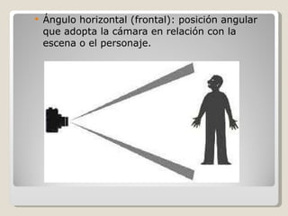 Ángulo horizontal (frontal): posición angular que adopta la cámara en relación con la escena o el personaje. 