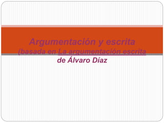 Argumentación y escrita
(basada en La argumentación escrita
de Álvaro Díaz
 