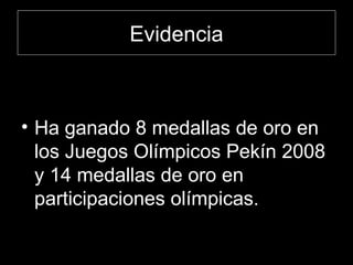 Evidencia Ha ganado 8 medallas de oro en los Juegos Olímpicos Pekín 2008 y 14 medallas de oro en participaciones olímpicas.