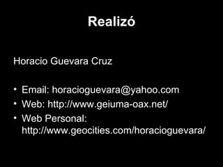 Realizó Horacio Guevara Cruz Email: horacioguevara@yahoo.com Web: http://www.geiuma-oax.net/ Web Personal: http://www.geocities.com/horacioguevara/
