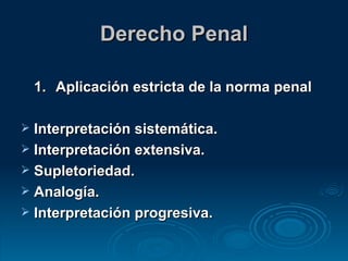 Derecho Penal 1. Aplicación estricta de la norma penal Interpretación sistemática. Interpretación extensiva. Supletoriedad. Analogía. Interpretación progresiva. 
