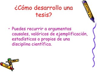 ¿Cómo desarrollo una tesis? Puedes recurrir a argumentos causales, valóricos de ejemplificación, estadísticos o propios de una disciplina científica. 