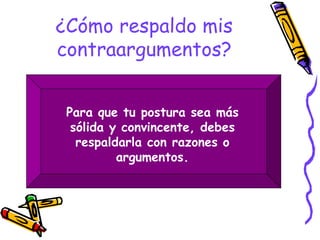 ¿Cómo respaldo mis contraargumentos? Para que tu postura sea más sólida y convincente, debes respaldarla con razones o argumentos. 
