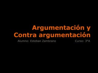 Argumentación y Contra argumentación Alumno: Esteban Zambrano                    Curso: 3°A 