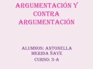 Argumentación y contra argumentación ALUMNOS: ANTONELLA MERIDA ÑAVE CURSO: 3-A 
