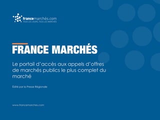 FRANCE MARCHÉS
Le portail d’accès aux appels d’offres
de marchés publics le plus complet du
marché
Édité par la Presse Régionale
www.francemarches.com
 