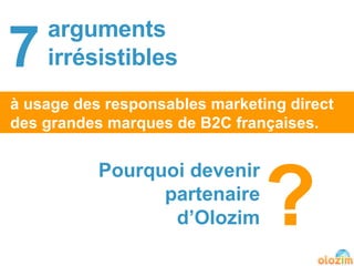 7 arguments  irrésistibles à usage des responsables marketing direct des grandes marques de B2C françaises. Pourquoi devenir partenaire d’Olozim ? 