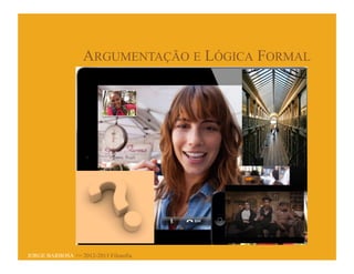ARGUMENTAÇÃO E LÓGICA FORMAL




JORGE BARBOSA >> 2012-2013 Filosofia
 