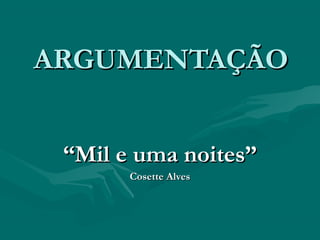 ARGUMENTAÇÃOARGUMENTAÇÃO
““Mil e uma noites”Mil e uma noites”
Cosette AlvesCosette Alves
 