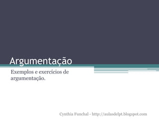 Argumentação
Exemplos e exercícios de
argumentação.
Cynthia Funchal - http://aulasdelpt.blogspot.com
 