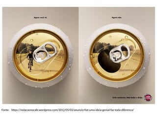 Fonte: https://redacaonocafe.wordpress.com/2012/05/03/anuncio-fiat-uma-ideia-genial-faz-toda-diferenca/
 