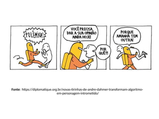 Fonte: https://diplomatique.org.br/novas-tirinhas-de-andre-dahmer-transformam-algoritmo-
em-personagem-intrometido/
 