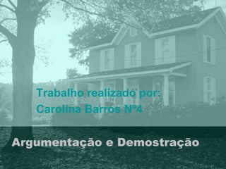 Trabalho realizado por: 
Carolina Barros Nº4 
Argumentação e Demostração 
 