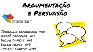 Argumentação
e Persuasão
Trabalho elaborado por:
André Moreira nº1
Diogo Dantas nº6
Diogo Alves nº7
Ismael Santos nº14
 