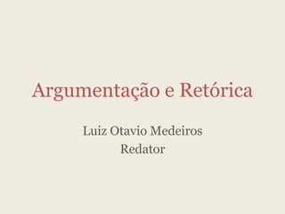 Argumentação e Retórica
Luiz Otavio Medeiros
Redator
 
