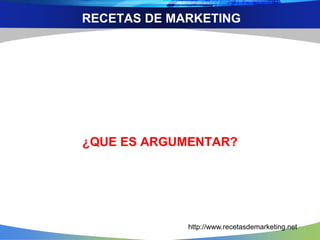 RECETAS DE MARKETING
¿QUE ES ARGUMENTAR?
http://www.recetasdemarketing.net
 