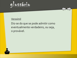 Verosímil
Diz-­‐se	
  do	
  que	
  se	
  pode	
  admitir	
  como	
  
eventualmente	
  verdadeiro,	
  ou	
  seja,	
  
o	
  provável.
 