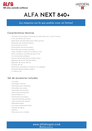 ALFA NEXT 840+
www.alfahogar.com
@alfacostura
Características técnicas
· 34 diseños de puntadas (incluyendo puntadas elást...