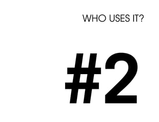 WHO USES IT?




#2
 