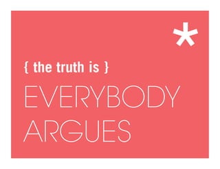 { the truth is }

EVERYBODY
                   *
ARGUES
 