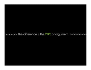 >>>>>>> the difference is the TYPE of argument >>>>>>>>>> 	
  
 