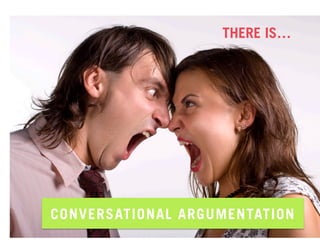 THERE IS…




CONVERSATIONAL ARGUMENTATION
 