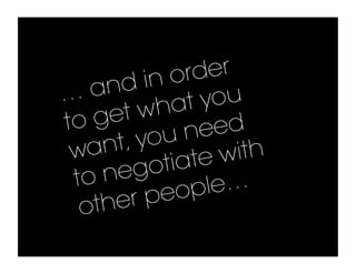 n or der
…a   nd i
            ha t you
to g  et w
             un  eed
 wan   t, yo       with
       ego   tiate
 to n           ple…
  o ther   peo
 