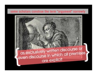 some scholars construe the term "argument" narrowly




  {   as exclu
     even disco
               sively written
                 urse in which
                              discourse or

                   are explicit
                                all premises
                                                  }
 