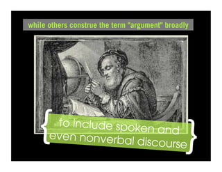 while others construe the term "argument" broadly




     to include spok


  {
                     en and even


                                                }
          nonverbal disco
       to include spok    urse
                       en and
      even nonverba
                     l discourse
 