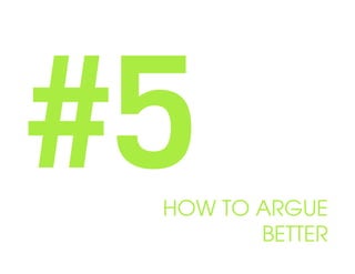 #5
 HOW TO ARGUE
        BETTER
 