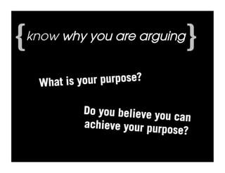 {
know why you are arguing
                                 }
    What is your purpose?

             Do you believe you
                                can
             achieve your purp
                              ose?
 