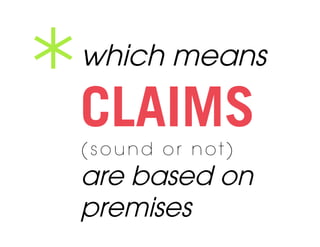 *	
  
   which means

   CLAIMS
   (sound or not)
   are based on
   premises
 