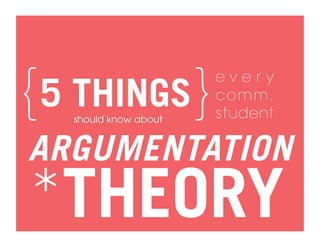 {5 THINGS}
  should know about
                      every
                      comm.
                      student

ARGUMENTATION
*THEORY
 