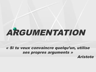ARGUMENTATION
« Si tu veux convaincre quelqu’un, utilise
         ses propres arguments »
                                   Aristote
 