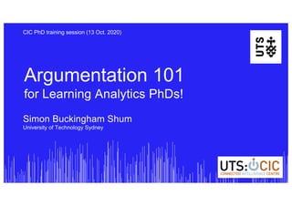 Argumentation 101
for Learning Analytics PhDs!
CIC PhD training session (13 Oct. 2020)
Simon Buckingham Shum
University of Technology Sydney
 