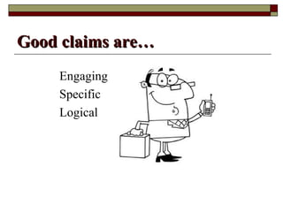 Good claims are…
    Engaging
    Specific
    Logical
 