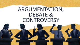 ARGUMENTATION,
DEBATE &
CONTROVERSY
 