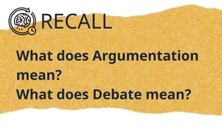RECALL
What does Argumentation
mean?
What does Debate mean?
 