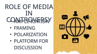 ROLE OF MEDIA
IN
CONTROVERSY
• AMPLIFICATION
• FRAMING
• POLARIZATION
• PLATFORM FOR
DISCUSSION
 