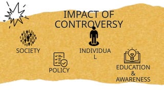 IMPACT OF
CONTROVERSY
SOCIETY
POLICY
INDIVIDUA
L
EDUCATION
&
AWARENESS
 