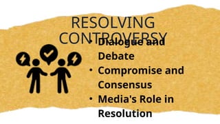 RESOLVING
CONTROVERSY
• Dialogue and
Debate
• Compromise and
Consensus
• Media's Role in
Resolution
 